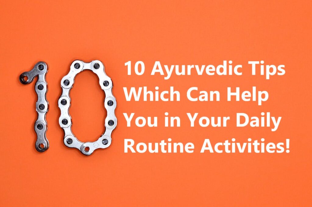 10 Ayurvedic tips which can help you in your daily routine activities.