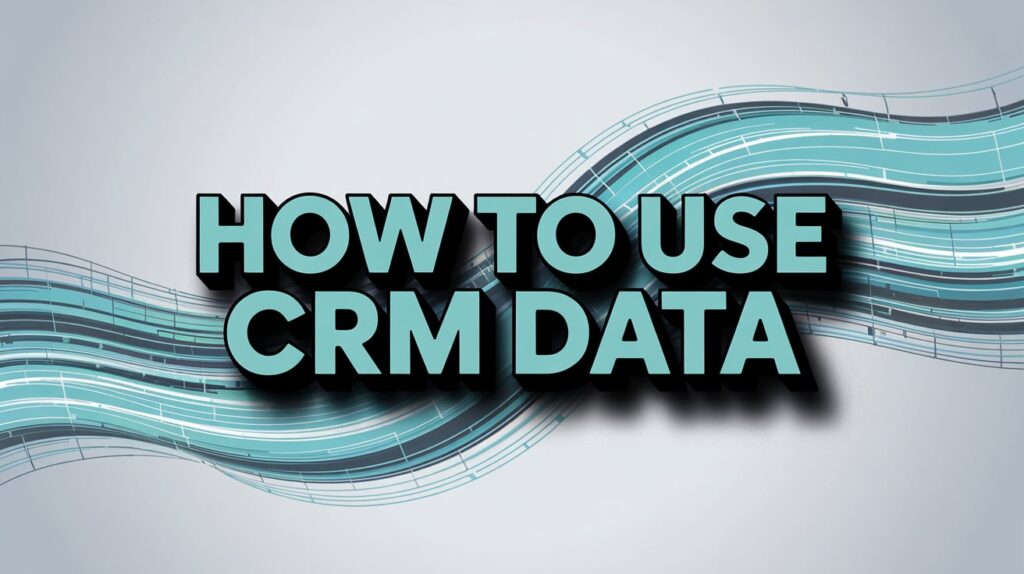 How to Use CRM Data